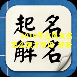 2019年古风女名怎么取才罕见  好听